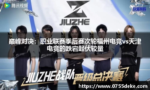 巅峰对决：职业联赛季后赛次轮福州电竞vs天津电竞的跌宕起伏较量