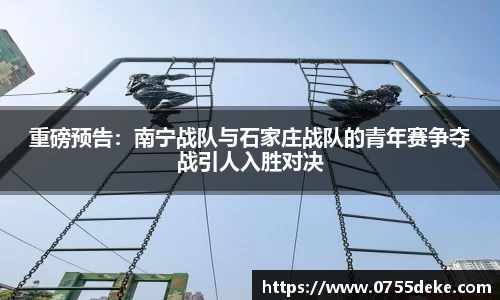 重磅预告：南宁战队与石家庄战队的青年赛争夺战引人入胜对决