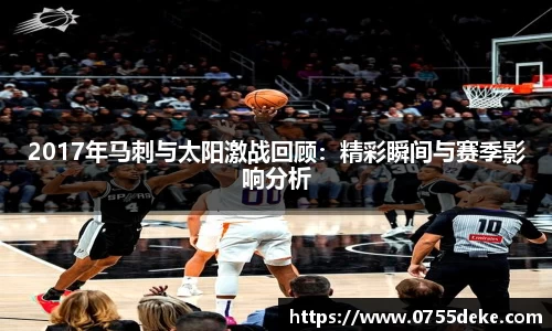 2017年马刺与太阳激战回顾：精彩瞬间与赛季影响分析