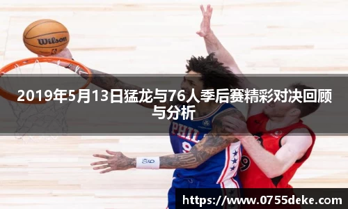 2019年5月13日猛龙与76人季后赛精彩对决回顾与分析