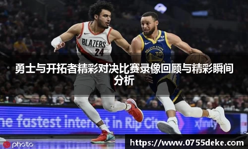 勇士与开拓者精彩对决比赛录像回顾与精彩瞬间分析